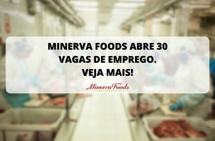 Vagas para todo o Brasil: 30 oportunidades de trabalho na Minerva Foods